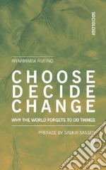 Choose, decide, change. Why the world forgets to do things libro