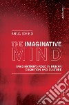 The imaginative mind. Imagination's role in human cognition and culture libro