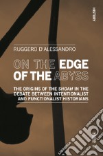 On the edge of the abyss. The origins of the «Shoah» in the debate between intentionalist and functionalist historians libro