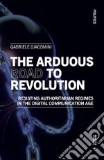 The arduous road to revolution. Resisting authoritarian regimes in the digital communication age