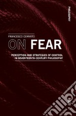 On fear. Perception and strategies of control in Seventeenth-century philosophy libro