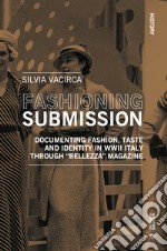 Fashioning submission. Documentin fashion, taste and identity in WWII Italy trough «Bellezza» magazine libro