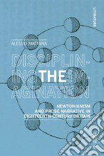 Disciplining the imagination. Newtonianism and prose narrative in Eighteenth-Century Britain libro