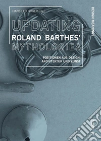 Updating Roland Barthes' Mythologies. Positionen aus Design, Architektur und Kunst libro