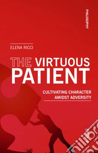 The virtuous patient. Cultivating character amidst adversity libro