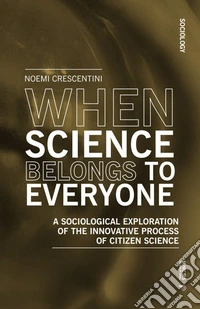 When science belongs to everyone. A sociological exploration of the innovative process of citizen science libro