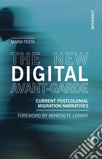 The new digital avant-garde. Current postcolonial migration narratives libro
