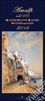 Amalfi nell'800. Calendario 2016. Ediz. italiana, francese, inglese, spagnola e tedesca libro