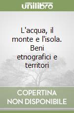 L'acqua, il monte e l'isola. Beni etnografici e territori