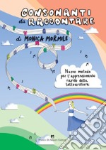 Consonanti da raccontare. Nuovo metodo per l'insegnamento-apprendimento della lettoscrittura. Nuova ediz. libro