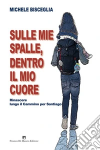 Sulle mie spalle, dentro il mio cuore. Rinascere lungo il Cammino per Santiago libro