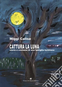 Cattura la Luna. Storia e costume di una famiglia ischitana. Nuova ediz. libro