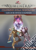 Compendio della tecnologia. Guida di Sir Arthour ai Numenera libro