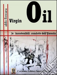 Virgin Oil. Le insostenibili condotte dell'Eurasia libro