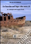 Le barche sul lago che non c'è più. Lo scempio del lago d'Aral libro