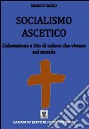 Socialismo ascetico. L'elevazione a Dio di coloro che vivono nel mondo libro di Sazio Marco