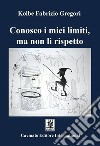 Conosco i miei limiti, ma non li rispetto libro di Gregori Kolbe Fabrizio