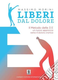 Liberi dal dolore. Il metodo delle 3 E. Un nuovo approccio verso il dolore cronico libro