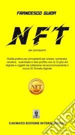 NFT per principianti. Guida pratica per principianti per creare, comprare, vendere scambiare fare profitto con la Cripto Art digitale e oggetti da collezione ed economicamente il nuovo EI Dorado digitale libro