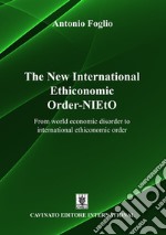 The new international ethiconomic order-NIEtO. From world economic disorder to international ethiconomic order libro