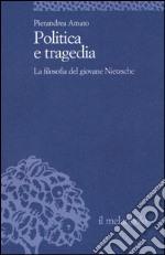 Politica e tragedia. La filosofia del giovane Nietzsche libro