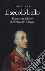 Il secolo bello. Il sogno umanitario del settecento francese libro