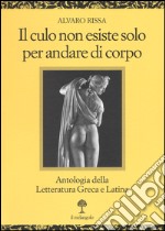 Il culo non esiste solo per andare di corpo. Antologia della letteratura greca e latina. Testo latino e greco a fronte libro