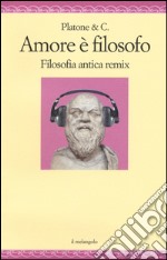 Amore è filosofo. Filosofia antica remix libro