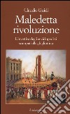 Maledetta rivoluzione. L'invettiva degli enciclopedisti scampati alla ghigliottina libro