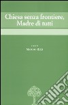 Chiesa senza frontiere, Madre di tutti libro di Rizzi M. (cur.)