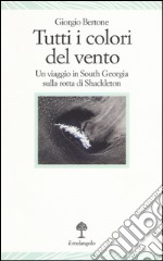 Tutti i colori del vento. Un viaggio in South Georgia sulla rotta di Shackleton libro