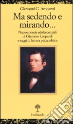 Ma sedendo e mirando... Nuove poesie adolescenziali di Giacomo Leopardi e saggi di letteratura psicanalitica