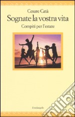 Sognate la vostra vita. Compiti per l'estate libro