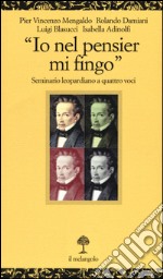 «Io nel pensier mi fingo». Seminario leopardiano a quattro voci libro