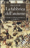 La fabbrica dell'ateismo. Il tentativo del settecento francese di abolire Dio libro