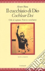 Il cucchiaio di Dio. «Cochlear dei». Ode al capitano Totti in versi latini. Ediz. bilingue libro