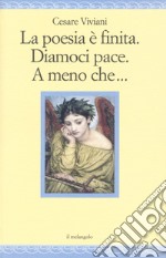 La poesia è finita. Diamoci pace, A meno che... libro