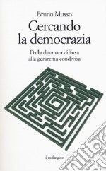 Cercando la democrazia. Dalla dittatura diffusa alla gerarchia condivisa libro