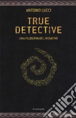 True detective. Una filosofia al negativo libro