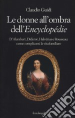 Le donne all'ombra dell'Encyclopédie. D'Alembert, Diderot, Helvétius e Rousseau: come complicarsi la vita familiare libro