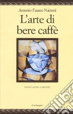 L'arte di bere caffè. Testo latino a fronte. Ediz. multilingue