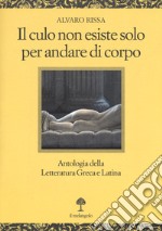 Il culo non esiste solo per andare di corpo. Antologia della letteratura greca e latina. Testo latino e greco a fronte libro