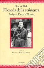 Filosofia della resistenza. Antigone, Elettra e Filottete libro