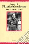 Filosofia della resistenza. Antigone, Elettra e Filottete libro