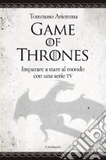 Game of thrones. Imparare a stare al mondo con una serie TV libro