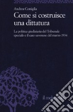 Come si costruisce una dittatura. La politica giudiziaria del Tribunale speciale e il caso savonese del marzo 1934 libro