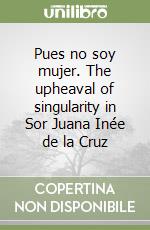 Pues no soy mujer. The upheaval of singularity in Sor Juana Inée de la Cruz libro