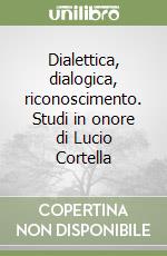 Dialettica, dialogica, riconoscimento. Studi in onore di Lucio Cortella libro