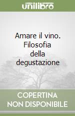 Amare il vino. Filosofia della degustazione