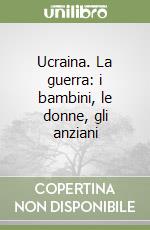 Ucraina. La guerra: i bambini, le donne, gli anziani libro usato